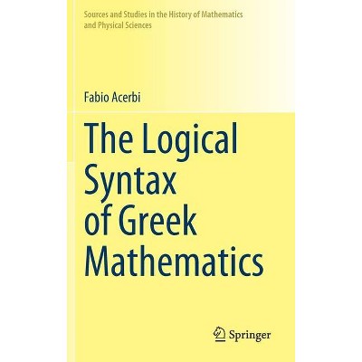 The Logical Syntax of Greek Mathematics - (Sources and Studies in the History of Mathematics and Physic) by  Fabio Acerbi (Hardcover)