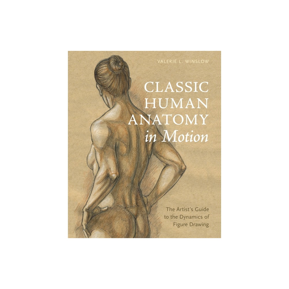 Classic Human Anatomy in Motion - by Valerie L Winslow (Hardcover)
