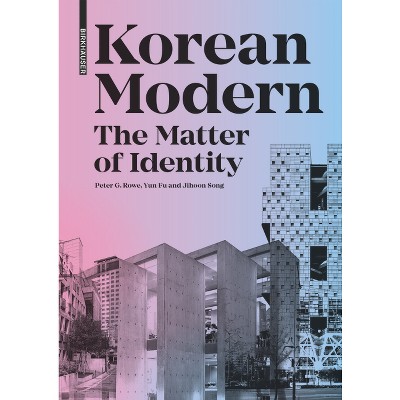Korean Modern: The Matter of Identity - by  Peter G Rowe & Yun Fu & Jihoon Song (Hardcover)