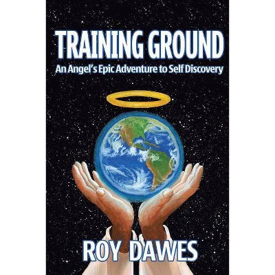 Training Ground-An Angel's Epic Adventure to Self Discovery - by  Roy Dawes (Paperback)