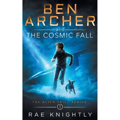 Ben Archer and the Cosmic Fall (The Alien Skill Series, Book 1) - by  Rae Knightly (Paperback)