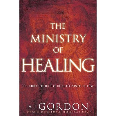 The Ministry of Healing - (Timeless Christian Classics) by  A J Gordon (Paperback)