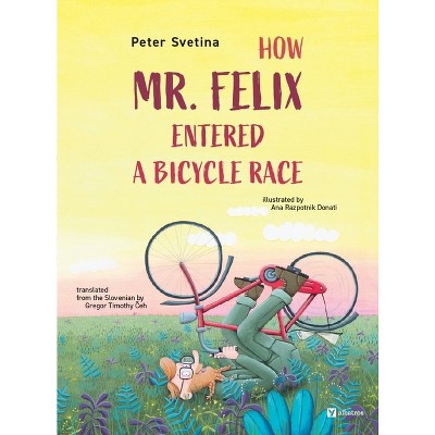 How Mr. Felix Entered a Bicycle Race - by  Peter Svetina (Hardcover)