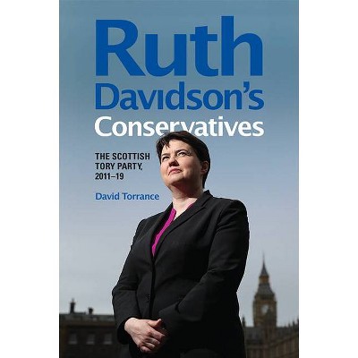 Ruth Davidson's Conservatives: The Scottish Tory Party, 2011-19 - by  David Torrance (Paperback)