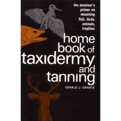 Home Book of Taxidermy and Tanning - by  Gerald J Grantz (Paperback)