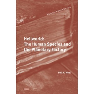 Hellworld: The Human Species and the Planetary Factory - (Historical Materialism Book) by  Phil Neel (Hardcover) - 1 of 1