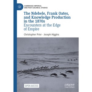 The Ndebele, Frank Oates, and Knowledge Production in the 1870s - (Cambridge Imperial and Post-Colonial Studies) (Hardcover) - 1 of 1