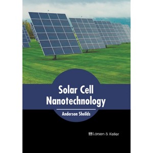 Solar Cell Nanotechnology - by  Anderson Sheilds (Hardcover) - 1 of 1