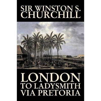 London to Ladysmith Via Pretoria by Winston S. Churchill, Biography & Autobiography, History, Military, World - by  Winston S Churchill (Paperback)