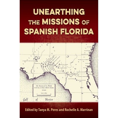 Unearthing the Missions of Spanish Florida - (Florida Museum of Natural History: Ripley P. Bullen) by  Tanya M Peres & Rochelle A Marrinan