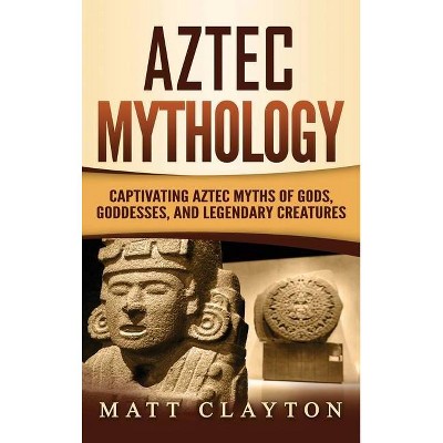 Aztec Mythology - by  Matt Clayton (Hardcover)