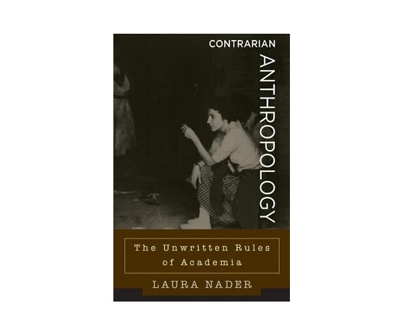 Contrarian Anthropology : The Unwritten Rules of Academia -  by Laura Nader (Hardcover)