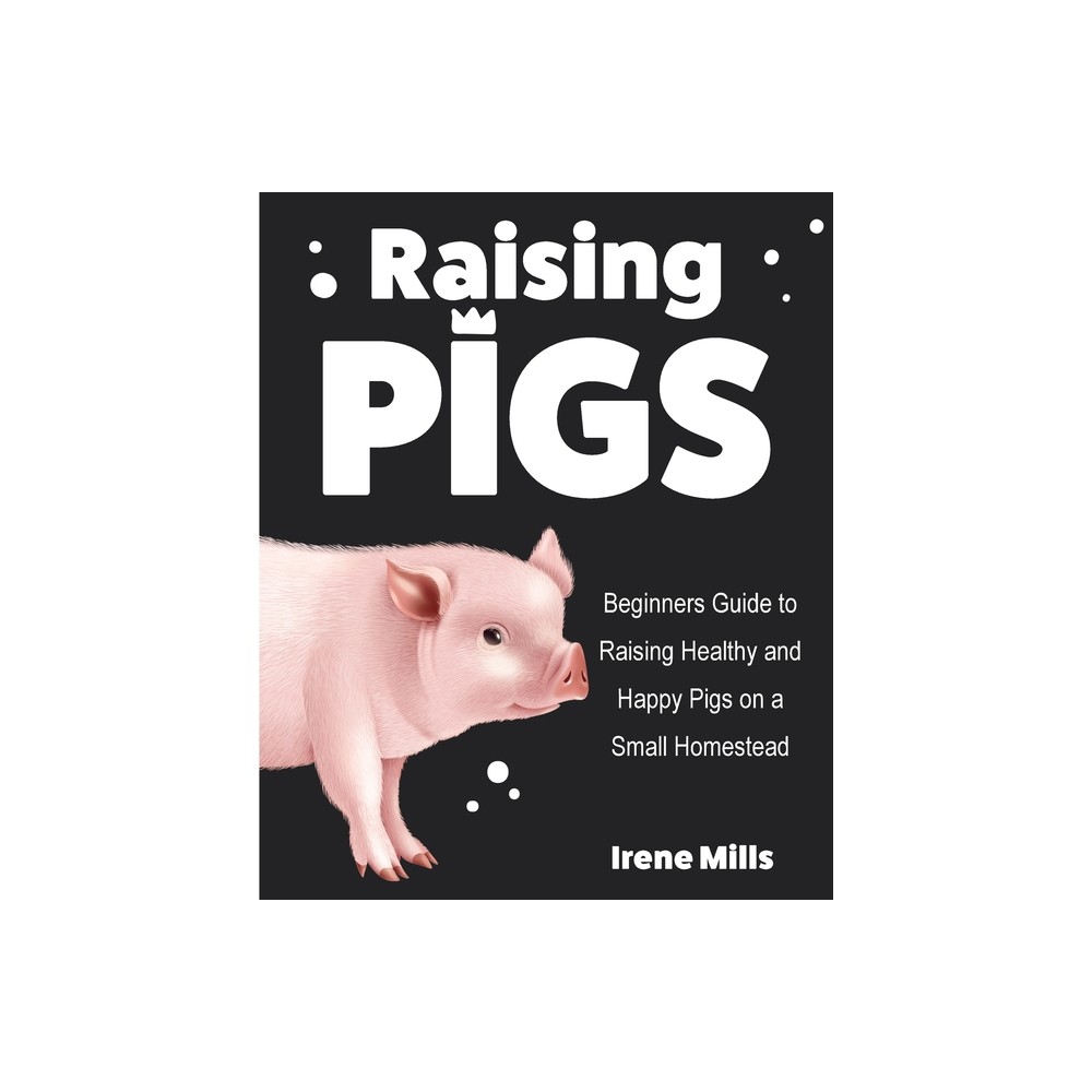 Raising Pigs - by Irene Mills (Paperback)