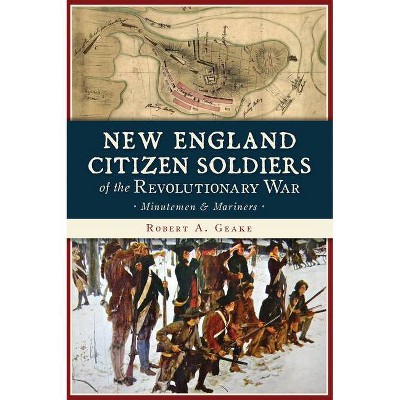 New England Citizen Soldiers of the Revolutionary War - by Robert a Geake (Paperback)