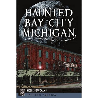 Haunted Bay City, Michigan - (Haunted America) by  Nicole Beauchamp (Paperback)