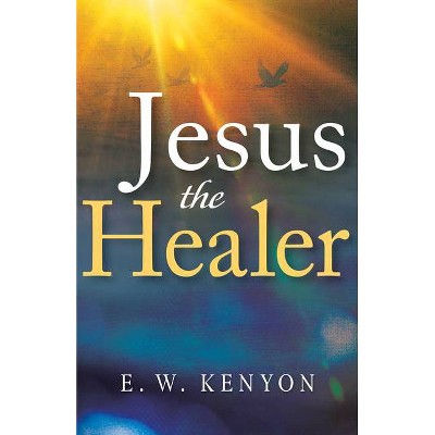 Jesus the Healer - by  E W Kenyon (Paperback)