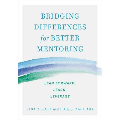 Bridging Differences for Better Mentoring - by  Lisa Z Fain & Lois J Zachary (Paperback)