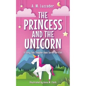 Princess and the Unicorn - (A Fairy Tale Chapter Book Series for Kids) by A M Luzzader - 1 of 1