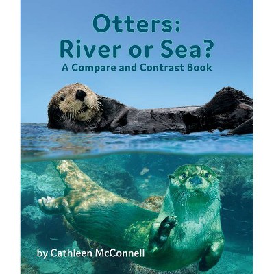 Otters: River or Sea? a Compare and Contrast Book - by  Cathleen McConnell (Paperback)