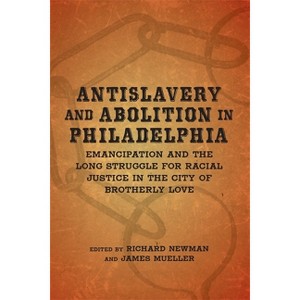 Antislavery and Abolition in Philadelphia - (Antislavery, Abolition, and the Atlantic World) by  Richard Newman & James Mueller (Hardcover) - 1 of 1