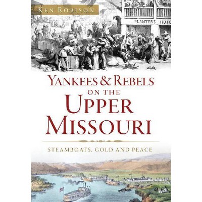 Yankees & Rebels on the Upper Missouri: Steamboats, Gold and - by Ken Robison (Paperback)