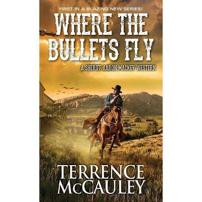 Where the Bullets Fly - (Sheriff Aaron Mackey Western) by  Terrence McCauley (Paperback)