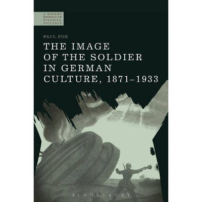 The Image of the Soldier in German Culture, 1871-1933 - (Modern History of Politics and Violence) by  Paul Fox (Hardcover)