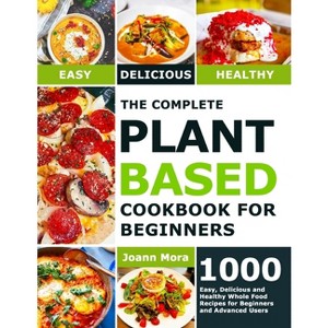 The Complete Plant Based Cookbook for Beginners - by  Joann Mora (Paperback) - 1 of 1