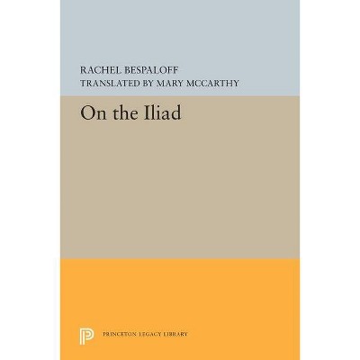 On the Iliad - (Princeton Legacy Library) by  Rachel Bespaloff (Hardcover)