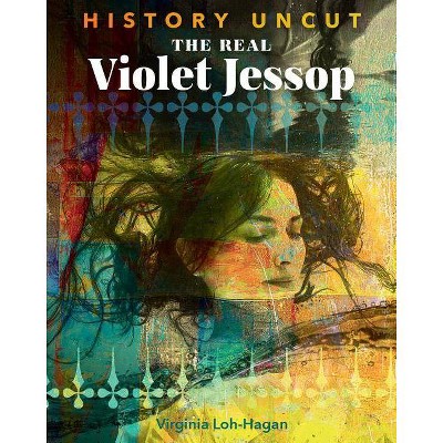 The Real Violet Jessop - (History Uncut) by  Virginia Loh-Hagan (Paperback)