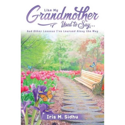 Like My Grandmother Used to Say. . . - by  Iris Sidhu (Paperback)