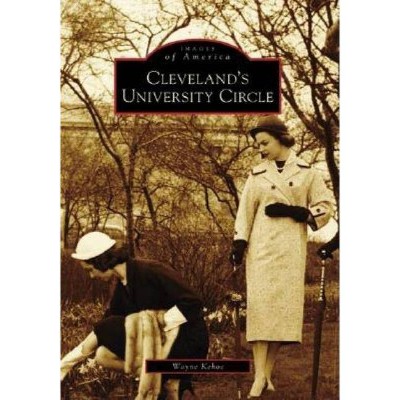 Cleveland's University Circle - (Images of America (Arcadia Publishing)) by  Wayne Kehoe (Paperback)