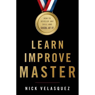 Learn, Improve, Master - by  Nick Velasquez (Paperback)