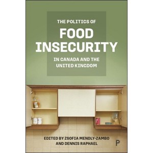 The Politics of Food Insecurity in Canada and the United Kingdom - by  Zsofia Mendly-Zambo & Dennis Raphael (Hardcover) - 1 of 1