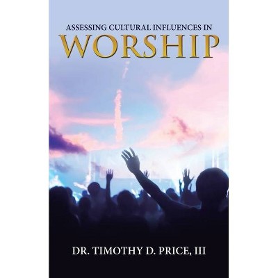 Assessing Cultural Influences in Worship - by  Timothy D Price (Paperback)