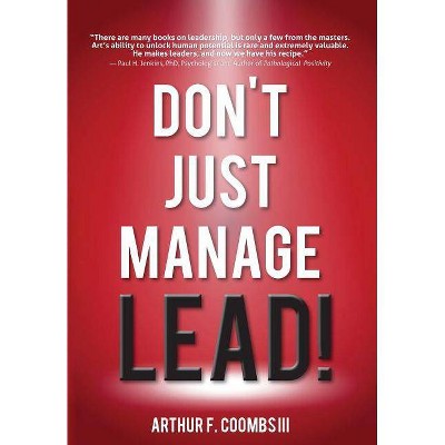 Don't Just Manage--Lead! - by  Arthur F Coombs III & Art Coombs (Hardcover)