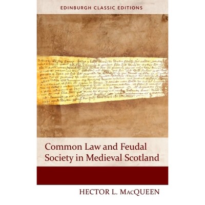 Common Law and Feudal Society in Medieval Scotland - (Edinburgh Classic Editions) 2nd Edition by  Hector L Macqueen (Paperback)
