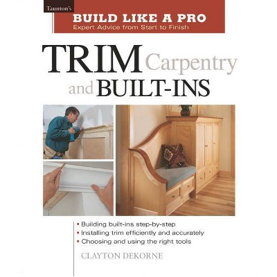 Trim Carpentry and Built-Ins - (Taunton's Build Like a Pro) by  Andrew Wormer & Clayton DeKorne (Paperback)