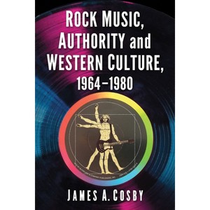 Rock Music, Authority and Western Culture, 1964-1980 - by  James A Cosby (Paperback) - 1 of 1