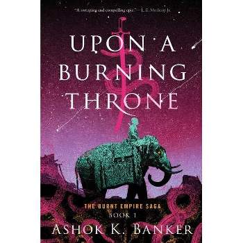 Upon a Burning Throne - (The Burnt Empire) by  Ashok K Banker (Paperback)