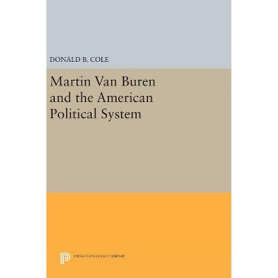 Martin Van Buren and the American Political System - (Princeton Legacy Library) by  Donald B Cole (Hardcover)