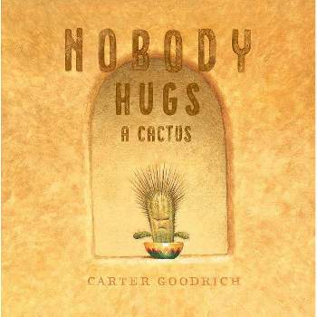 Nobody Hugs a Cactus - by  Carter Goodrich (Hardcover)