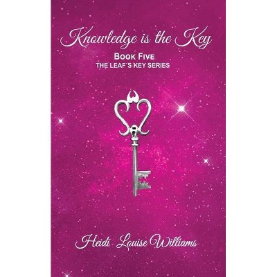 Knowledge Is the Key - by  Heidi Louise Williams (Paperback)