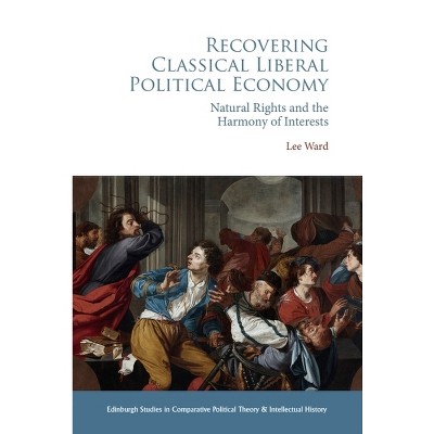 Recovering Classical Liberal Political Economy - (Edinburgh Studies in Comparative Political Theory and Intellectual History) by  Lee Ward