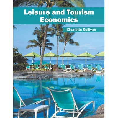 Leisure and Tourism Economics - by  Charlotte Sullivan (Hardcover)