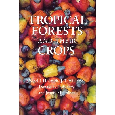 Tropical Forests and Their Crops - by  Nigel J H Smith & J T Williams & Donald L Plucknett & Jennifer P Talbot (Paperback)