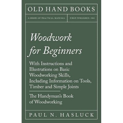 Woodwork for Beginners - With Instructions and Illustrations on Basic Woodworking Skills, Including Information on Tools, Timber and Simple Joints -