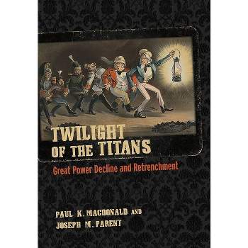Twilight of the Titans - (Cornell Studies in Security Affairs) by  Paul K MacDonald & Joseph M Parent (Paperback)