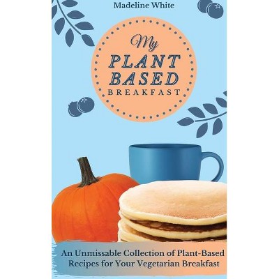 My Plant-Based Breakfast - by  Madeline White (Hardcover)