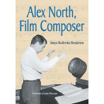 Alex North, Film Composer - by  Sanya Shoilevska Henderson (Paperback)